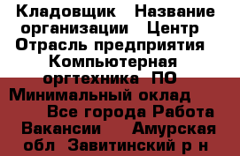 Кладовщик › Название организации ­ Центр › Отрасль предприятия ­ Компьютерная, оргтехника, ПО › Минимальный оклад ­ 20 000 - Все города Работа » Вакансии   . Амурская обл.,Завитинский р-н